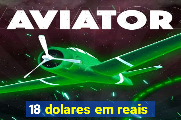 18 dolares em reais